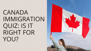Canada Immigration Quiz: Is It Right for You?