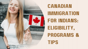 Canadian Immigration for Indians: Eligibility, Programs & Tips
