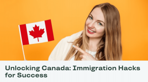 Canada Immigration Hacks for Success